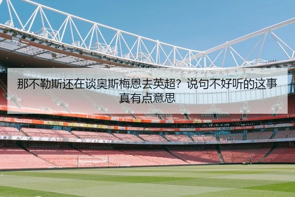 那不勒斯还在谈奥斯梅恩去英超？说句不好听的这事真有点意思