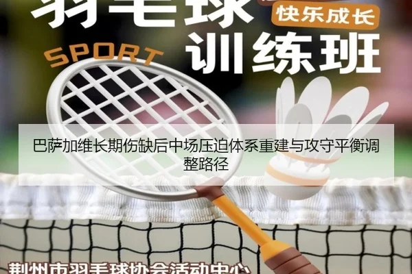 巴萨加维长期伤缺后中场压迫体系重建与攻守平衡调整路径 - kaiyun