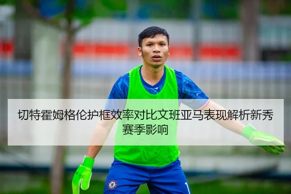 切特霍姆格伦护框效率对比文班亚马表现解析新秀赛季影响