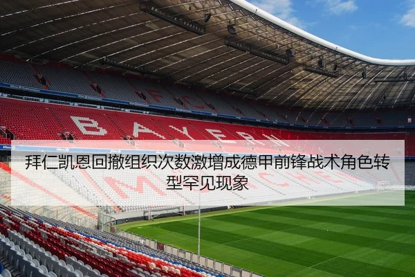 拜仁凯恩回撤组织次数激增成德甲前锋战术角色转型罕见现象 - kaiyun