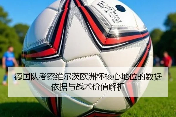 德国队考察维尔茨欧洲杯核心地位的数据依据与战术价值解析 | kaiyun