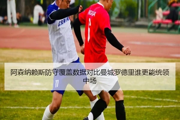 阿森纳赖斯防守覆盖数据对比曼城罗德里谁更能统领中场 | kaiyun