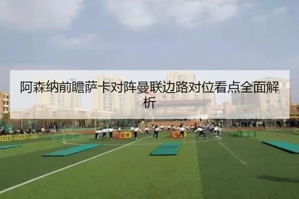 阿森纳前瞻萨卡对阵曼联边路对位看点全面解析 | kaiyun