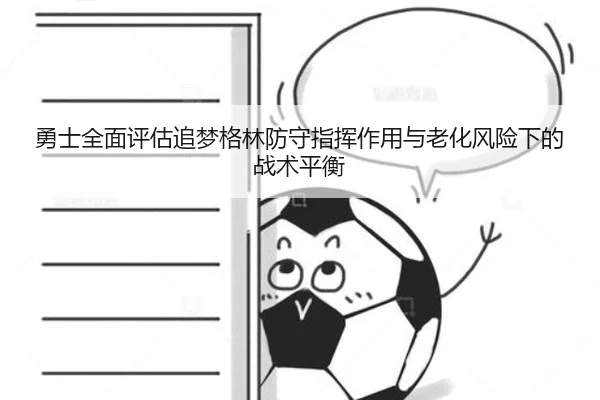 勇士全面评估追梦格林防守指挥作用与老化风险下的战术平衡 | kaiyun