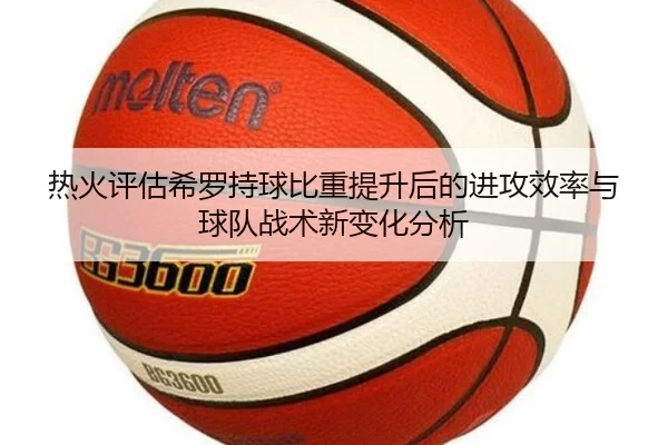 热火评估希罗持球比重提升后的进攻效率与球队战术新变化分析 | kaiyun