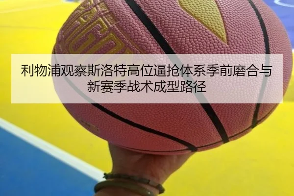 利物浦观察斯洛特高位逼抢体系季前磨合与新赛季战术成型路径 | kaiyun