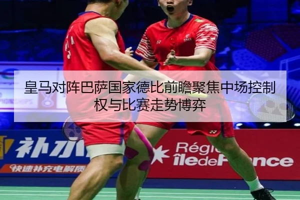 皇马对阵巴萨国家德比前瞻聚焦中场控制权与比赛走势博弈 | kaiyun