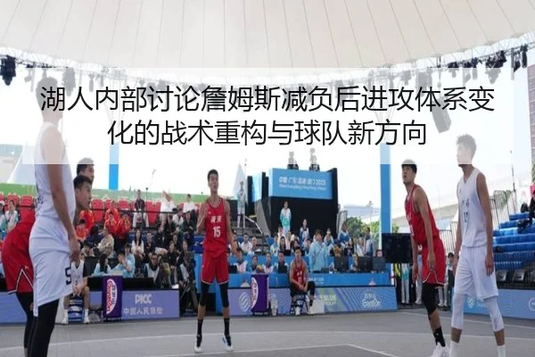 湖人内部讨论詹姆斯减负后进攻体系变化的战术重构与球队新方向 - kaiyun