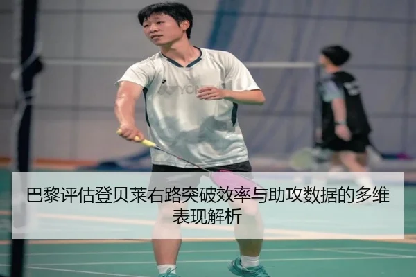 巴黎评估登贝莱右路突破效率与助攻数据的多维表现解析 | kaiyun