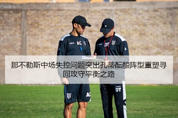 那不勒斯中场失控问题突出孔蒂酝酿阵型重塑寻回攻守平衡之路 | kaiyun