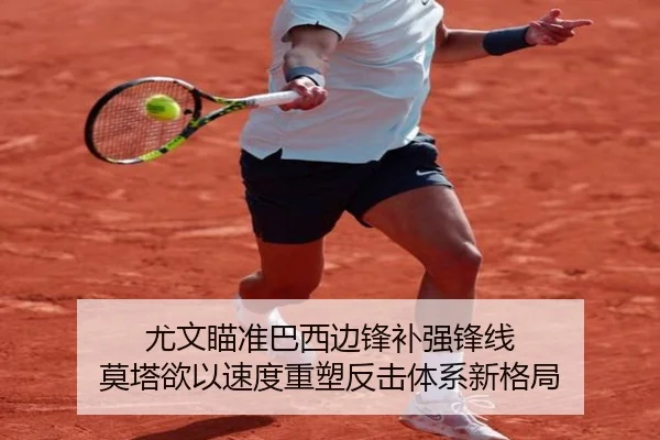 尤文瞄准巴西边锋补强锋线 莫塔欲以速度重塑反击体系新格局 - kaiyun